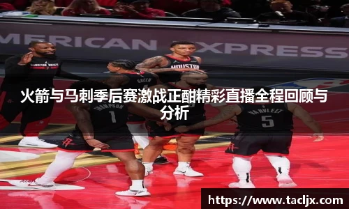火箭与马刺季后赛激战正酣精彩直播全程回顾与分析
