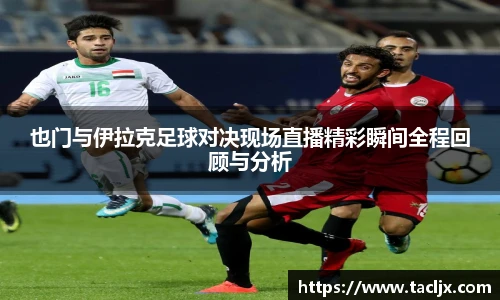 也门与伊拉克足球对决现场直播精彩瞬间全程回顾与分析