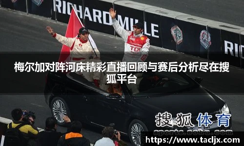 梅尔加对阵河床精彩直播回顾与赛后分析尽在搜狐平台